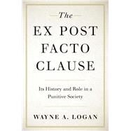 The Ex Post Facto Clause Its History and Role in a Punitive Society by Logan, Wayne A., 9780190053505