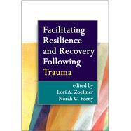 Facilitating Resilience and Recovery Following Trauma by Zoellner, Lori A.; Feeny, Norah C., 9781462513505