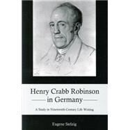 Henry Crabb Robinson in Germany A Study in Nineteenth-Century Life Writing by Stelzig, Eugene, 9781611483505