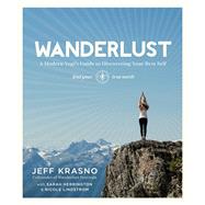 Wanderlust A Modern Yogi's Guide to Discovering Your Best Self by Krasno, Jeff; Herrington, Sarah; Lindstrom, Nicole, 9781623363505