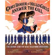 Grace Banker and Her Hello Girls Answer the Call The Heroic Story of WWI Telephone Operators by Friddell, Claudia; Baddeley, Elizabeth, 9781684373505