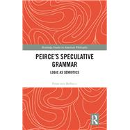 Peirces Speculative Grammar: Logic as Semiotics by Bellucci,Francesco, 9780415793506