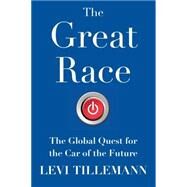 The Great Race The Global Quest for the Car of the Future by Tillemann, Levi, 9781476773506
