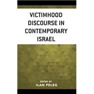 Victimhood Discourse in Contemporary Israel by Peleg, Ilan; Amir, Ruth; Aronoff, Yael S.; Berent, Moshe; Kahanoff, Maya; Keynan, Irit; Klar, Yechiel; Lurie, Itamar; Masalha, Shafiq; Navon, Daniel; Peleg, Ilan; Zelkovitz, Ido, 9781498553506