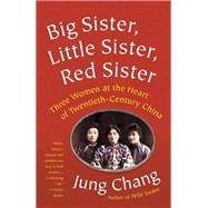 Big Sister, Little Sister, Red Sister Three Women at the Heart of Twentieth-Century China by Chang, Jung, 9780451493507