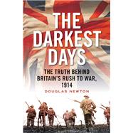 The Darkest Days The Truth Behind Britain's Rush to War, 1914 by Newton, Douglas, 9781781683507