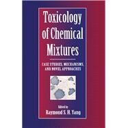 Toxicology of Chemical Mixtures : Case Studies, Mechanisms, and Novel Approaches by Yang, Raymond S. H., Ph.D., 9780127683508