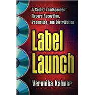 Label Launch A Guide to Independent Record Recording, Promotion, and Distribution by Kalmar, Veronika, 9780312263508