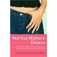 Not Your Mother's Divorce A Practical, Girlfriend-to-Girlfriend Guide to Surviving the End of a Young Marriage by Moffett, Kay; Touborg, Sarah, 9780767913508
