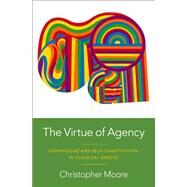 The Virtue of Agency Sphrosun and Self-Constitution in Classical Greece by Moore, Christopher, 9780197663509