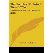 Churches of Christ in Time of War : A Handbook for the Churches (1917) by Macfarland, Charles S., 9780548803509