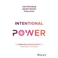 Intentional Power The 6 Essential Leadership Skills for Triple Bottom Line Impact by Stromberg, Lisen; Nichols, JeanAnn; Jones, Corey, 9781394193509