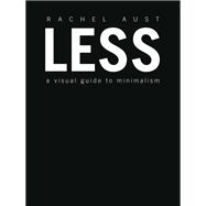 Less A Visual Guide to Minimalism by Aust, Rachel, 9781465473509