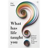 What Has Life Taught You? 10 Eternal Questions Answered by 40 Exceptional People by Sallis, Zoe, 9781786783509
