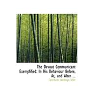 The Devout Communicant Exemplified: In His Behaviour Before, At, and After the Sacrement of the Lord's Supper by Seller, Abednego (CON), 9780554863511