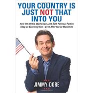 Your Country Is Just Not That Into You How the Media, Wall Street, and Both Political Parties Keep on Screwing You-Even After Youve Moved On by Dore, Jimmy, 9780762453511