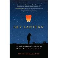 Sky Lantern The Story of a Father's Love and the Healing Power of a Simple Letter by Mikalatos, Matt, 9781501123511