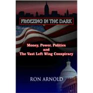Freezing in the Dark Money, Power, Politics and The Vast Left Wing Conspiracy by Arnold, Ron, 9780936783512