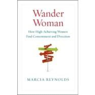 Wander Woman How High-Achieving Women Find Contentment and Direction by Reynolds, Marcia, 9781605093512