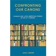 Confronting Our Canons Spanish and Latin American Studies in the 21st Century by Brown, Joan L., 9781611483512