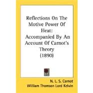 Reflections on the Motive Power of Heat : Accompanied by an Account of Carnot's Theory (1890) by Carnot, N. L. S.; Kelvin, William Thomson, Baron (CON); Thurston, R. H., 9780548693513