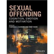 Sexual Offending Cognition, Emotion and Motivation by Gannon, Theresa A.; Ward, Tony, 9780470683514
