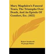 Mary Magdalen's Funeral Tears, the Triumphs over Death, and an Epistle of Comfort, Etc. by Southwell, Robert, 9781437073515