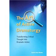 The Art of Active Dramaturgy Transforming Critical Thought into Dramatic Action by Brown, Lenora Inez, 9781585103515