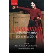 Agamemnon in Performance 458 BC to AD 2004 by Macintosh, Fiona; Michelakis, Pantelis; Hall, Edith; Taplin, Oliver, 9780199263516