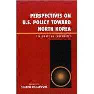 Perspectives on U.S. Policy Toward North Korea Stalemate or Checkmate by Richardson, Sharon; Berry, William E.; Lynn, Valerie; Folena, Stephen M.; Coletta, Damon; Bartolomei, Jason; Casebeer, William D.; Reed, Ryan C., 9780739113516