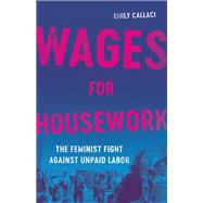 Wages for Housework The Feminist Fight against Unpaid Labor by Callaci, Emily, 9781541603516