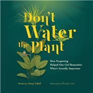 Don't Water the Plant How Forgetting Helped One Girl Remember What's Actually Important by Lobel, Jessy; Lutz, Randy, 9781098313517