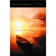 Deepening Your Conversation with God : Learning to Love to Pray by Patterson, Ben, 9780764223518
