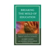 Breaking the Mold of Education Innovative and Successful Practices for Student Engagement, Empowerment, and Motivation by Cohan, Audrey; Honigsfeld, Andrea, 9781475803518