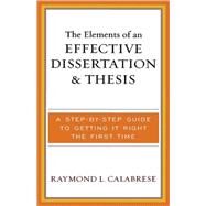 The Elements of an Effective Dissertation and Thesis A Step-by-Step Guide to Getting it Right the First Time by Calabrese, Raymond L., 9781578863518