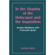 In the Shadow of the Holocaust and the Inquisition: Israel's Relations with Francoist Spain by Rein,Raanan, 9780714643519