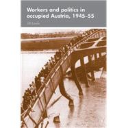 Workers and politics in occupied Austria, 1945-55 by Lewis, Jill, 9780719073519