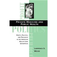 Private Medicine and Public Health: Profit, Politics, and Prejudice in the American Health Care Enterprise by Weiss,Lawrence D, 9780813333519