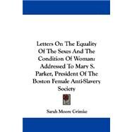 Letters on the Equality of the Sexes and the Condition of Woman : Addressed to Mary S. Parker, President of the Boston Female Anti-Slavery Society by Grimke, Sarah Moore, 9781430483519