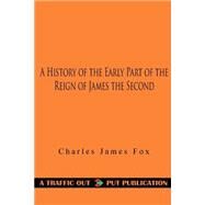 A History of the Early Part of the Reign of James the Second by Fox, Charles James, 9781523303519