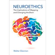 Neuroethics: The Implications of Mapping and Changing the Brain by Walter Glannon, 9780262553520