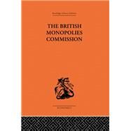 The British Monopolies Commission by Rowley,Charles K., 9780415313520