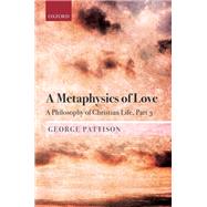 A Metaphysics of Love A Philosophy of Christian Life Part 3 by Pattison, George, 9780198813521