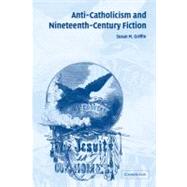 Anti-Catholicism and Nineteenth-Century Fiction by Susan M. Griffin, 9780521093521