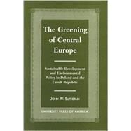 The Greening of Central Europe Sustainable Development and Environmental Policy In Poland and the Czech Republic by Sutherlin, John W., 9780761813521