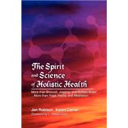 The Spirit And Science Of Holistic Health: More Than Broccoli, Jogging, And Bottled Water More Than Yoga, Herbs, And Meditation by Robison, Jon; Carrier, Karen, 9781418413521
