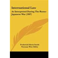 International Law : As Interpreted During the Russo-Japanese War (1907) by Smith, Frederick Edwin; Sibley, Norman Wise, 9781437153521