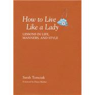 How To Live Like A Lady Lessons In Life, Manners, And Style by Tomczak, Sarah, 9781599213521