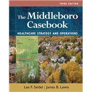 The Middleboro Casebook: Healthcare Strategies and Operations, Third Edition by Lewis, James B.; Seidel, Lee F., 9781640553521