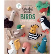 Colorful Crochet Birds 15 Amigurumi Patterns to Create Feathered Friends by Caliri, Ilaria, 9789491643521